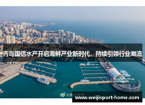 青岛国信水产开启海鲜产业新时代，持续引领行业潮流
