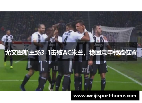 尤文图斯主场3-1击败AC米兰，稳固意甲领跑位置