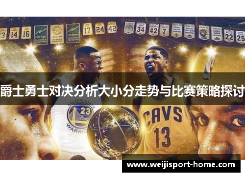 爵士勇士对决分析大小分走势与比赛策略探讨